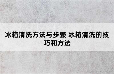 冰箱清洗方法与步骤 冰箱清洗的技巧和方法